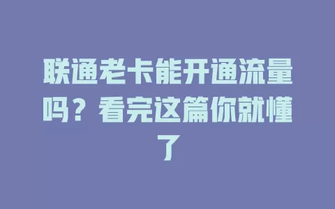 联通老卡能开通流量吗？看完这篇你就懂了