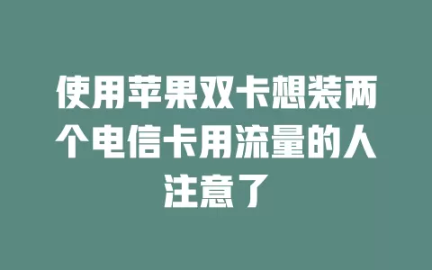 使用苹果双卡想装两个电信卡用流量的人注意了