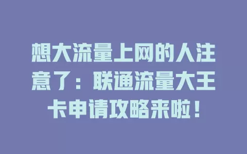 想大流量上网的人注意了：联通流量大王卡申请攻略来啦！