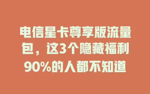 电信星卡尊享版流量包，这3个隐藏福利90%的人都不知道