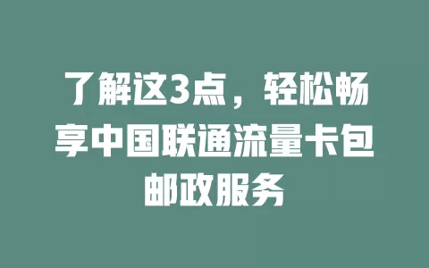 了解这3点，轻松畅享中国联通流量卡包邮政服务