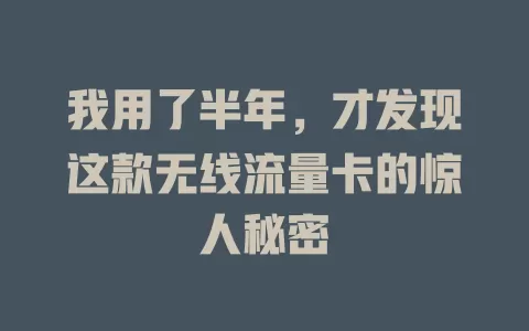 我用了半年，才发现这款无线流量卡的惊人秘密