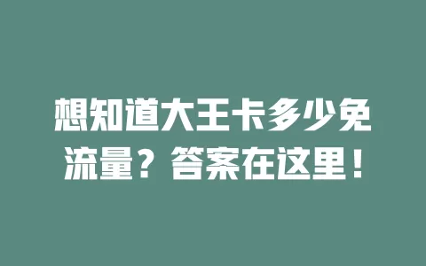 想知道大王卡多少免流量？答案在这里！