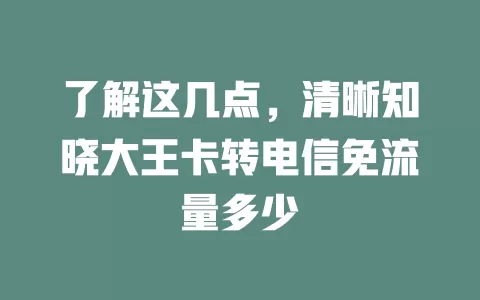 了解这几点，清晰知晓大王卡转电信免流量多少