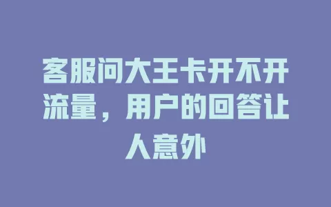 客服问大王卡开不开流量，用户的回答让人意外