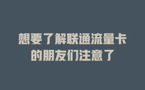 想要了解联通流量卡的朋友们注意了
