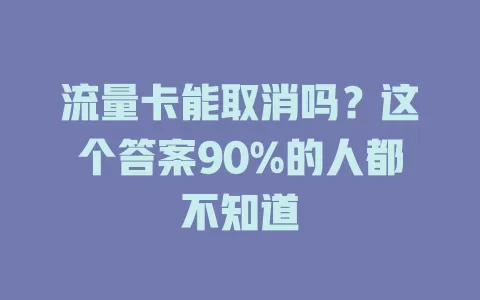 流量卡能取消吗？这个答案90%的人都不知道