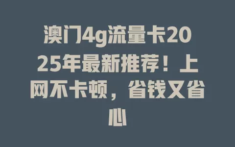 澳门4g流量卡2025年最新推荐！上网不卡顿，省钱又省心