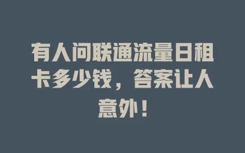 有人问联通流量日租卡多少钱，答案让人意外！