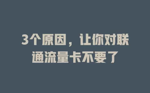 3个原因，让你对联通流量卡不要了