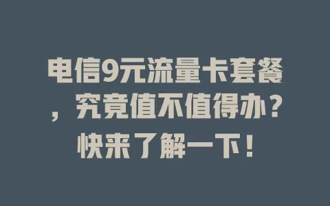 电信9元流量卡套餐，究竟值不值得办？快来了解一下！