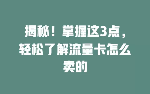 揭秘！掌握这3点，轻松了解流量卡怎么卖的