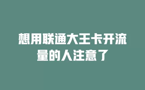 想用联通大王卡开流量的人注意了