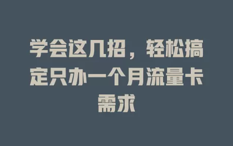 学会这几招，轻松搞定只办一个月流量卡需求