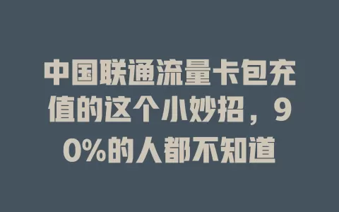 中国联通流量卡包充值的这个小妙招，90%的人都不知道