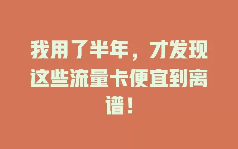 我用了半年，才发现这些流量卡便宜到离谱！