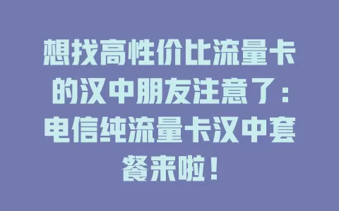 想找高性价比流量卡的汉中朋友注意了：电信纯流量卡汉中套餐来啦！