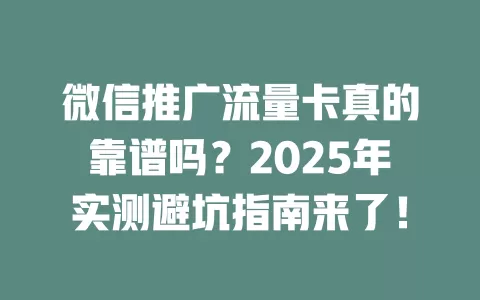 微信推广流量卡真的靠谱吗？2025年实测避坑指南来了！