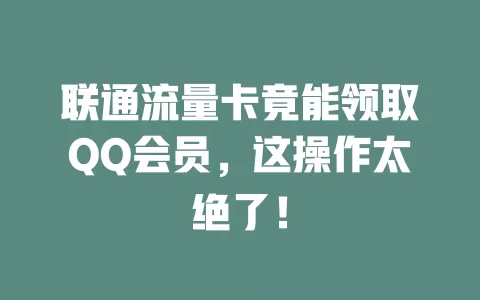 联通流量卡竟能领取QQ会员，这操作太绝了！