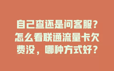 自己查还是问客服？怎么看联通流量卡欠费没，哪种方式好？