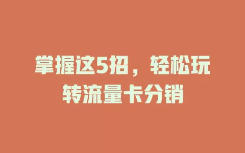 掌握这5招，轻松玩转流量卡分销