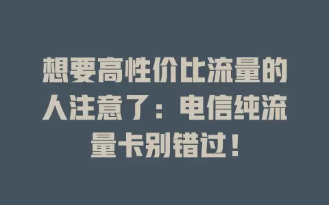 想要高性价比流量的人注意了：电信纯流量卡别错过！