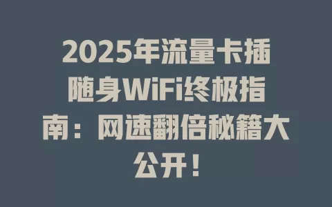 2025年流量卡插随身WiFi终极指南：网速翻倍秘籍大公开！