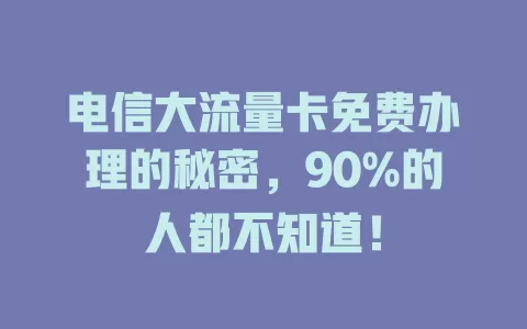 电信大流量卡免费办理的秘密，90%的人都不知道！