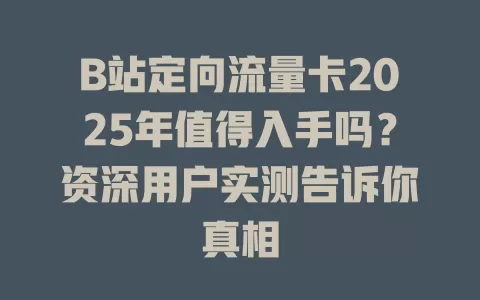 B站定向流量卡2025年值得入手吗？资深用户实测告诉你真相