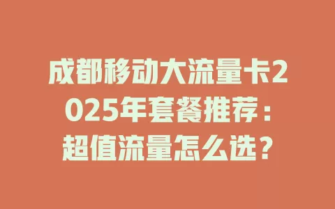 成都移动大流量卡2025年套餐推荐：超值流量怎么选？