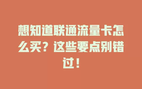 想知道联通流量卡怎么买？这些要点别错过！