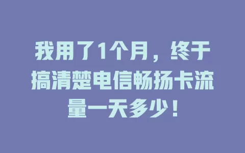 我用了1个月，终于搞清楚电信畅扬卡流量一天多少！