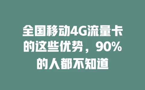 全国移动4G流量卡的这些优势，90%的人都不知道