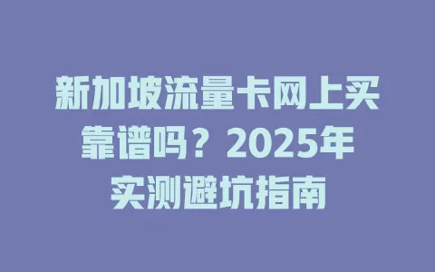 新加坡流量卡网上买靠谱吗？2025年实测避坑指南
