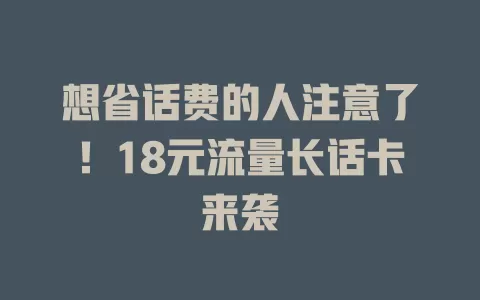 想省话费的人注意了！18元流量长话卡来袭