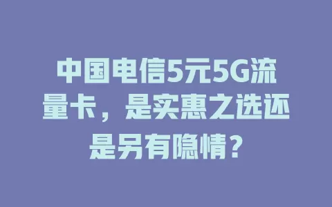 中国电信5元5G流量卡，是实惠之选还是另有隐情？