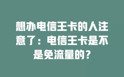 想办电信王卡的人注意了：电信王卡是不是免流量的？