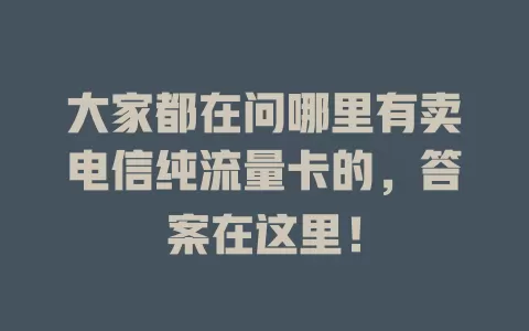 大家都在问哪里有卖电信纯流量卡的，答案在这里！