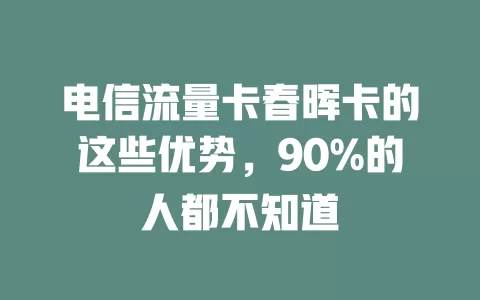 电信流量卡春晖卡的这些优势，90%的人都不知道