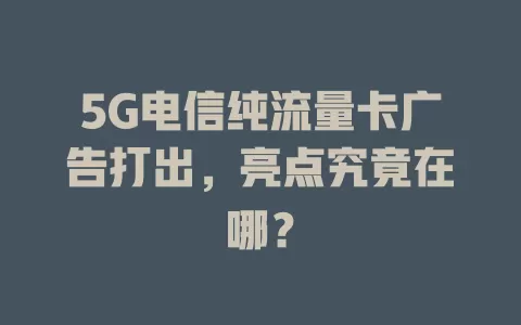 5G电信纯流量卡广告打出，亮点究竟在哪？