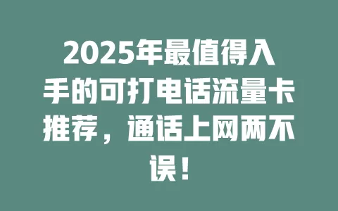 2025年最值得入手的可打电话流量卡推荐，通话上网两不误！