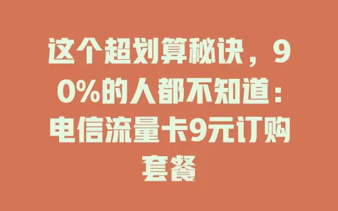 这个超划算秘诀，90%的人都不知道：电信流量卡9元订购套餐