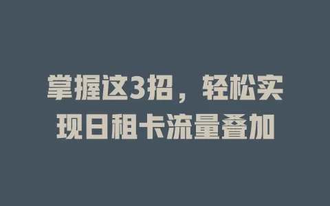 掌握这3招，轻松实现日租卡流量叠加