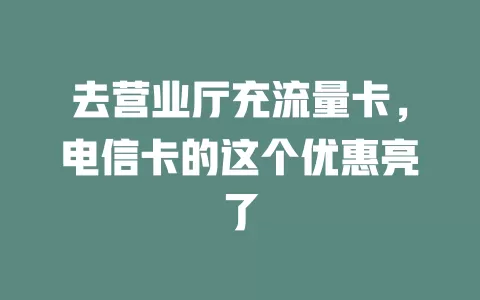 去营业厅充流量卡，电信卡的这个优惠亮了