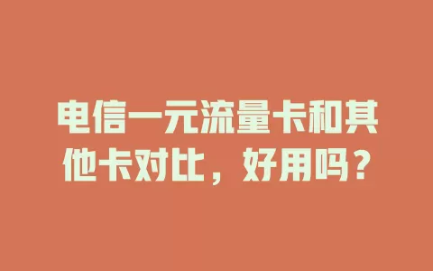 电信一元流量卡和其他卡对比，好用吗？