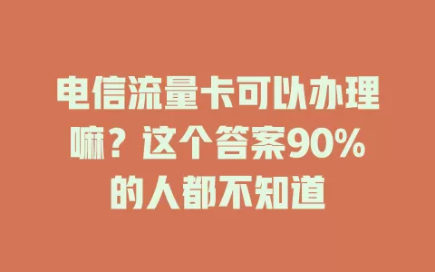 电信流量卡可以办理嘛？这个答案90%的人都不知道