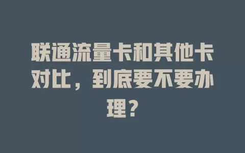 联通流量卡和其他卡对比，到底要不要办理？