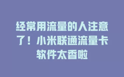 经常用流量的人注意了！小米联通流量卡软件太香啦