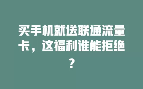 买手机就送联通流量卡，这福利谁能拒绝？