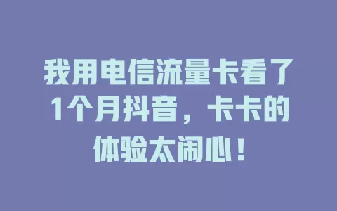 我用电信流量卡看了1个月抖音，卡卡的体验太闹心！